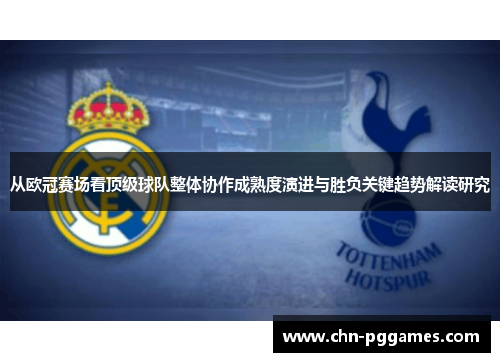 从欧冠赛场看顶级球队整体协作成熟度演进与胜负关键趋势解读研究