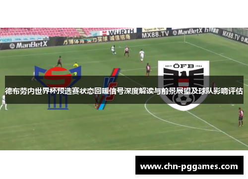 德布劳内世界杯预选赛状态回暖信号深度解读与前景展望及球队影响评估