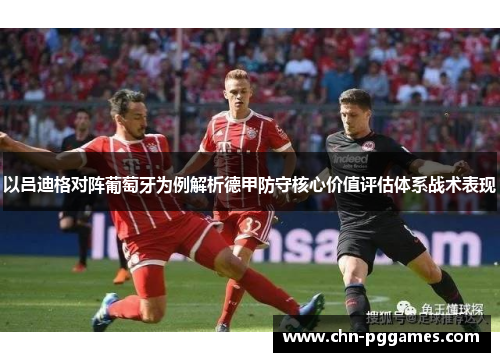 以吕迪格对阵葡萄牙为例解析德甲防守核心价值评估体系战术表现