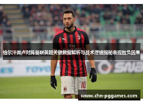恰尔汗奥卢对阵曼联英超关键数据解析与战术逻辑揭秘表现胜负因果 恰尔汗奥卢对阵曼联英超关键数据解析与战术逻辑揭秘表现胜负因果