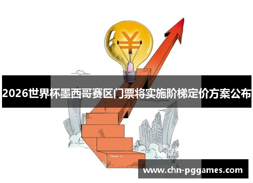 2026世界杯墨西哥赛区门票将实施阶梯定价方案公布 2026世界杯墨西哥赛区门票将实施阶梯定价方案公布