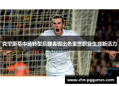 克里斯蒂中场转型后腰表现出色重燃职业生涯新活力