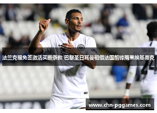 法兰克福免签激活买断条款 巴黎圣日耳曼租借法国前锋雨果埃基蒂克