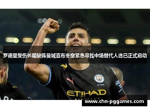 罗德里受伤长期缺阵曼城宣布冬窗紧急寻找中场替代人选已正式启动 罗德里受伤长期缺阵曼城宣布冬窗紧急寻找中场替代人选已正式启动