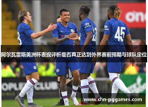 阿尔瓦雷斯美洲杯表现评析是否真正达到外界赛前预期与球队定位