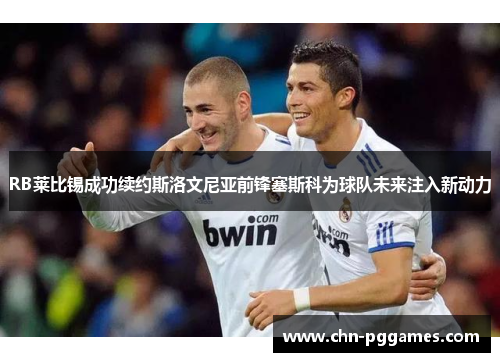 RB莱比锡成功续约斯洛文尼亚前锋塞斯科为球队未来注入新动力