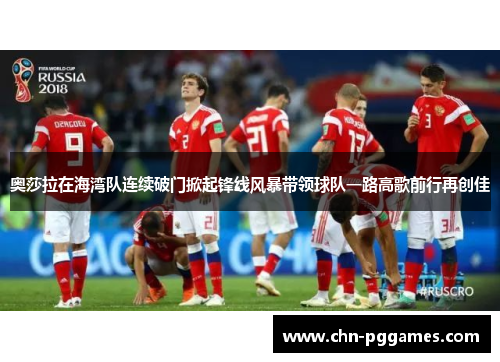 奥莎拉在海湾队连续破门掀起锋线风暴带领球队一路高歌前行再创佳 奥莎拉在海湾队连续破门掀起锋线风暴带领球队一路高歌前行再创佳