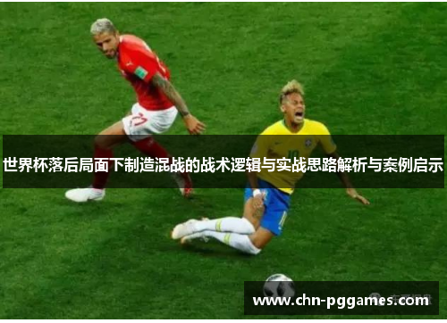 世界杯落后局面下制造混战的战术逻辑与实战思路解析与案例启示 世界杯落后局面下制造混战的战术逻辑与实战思路解析与案例启示