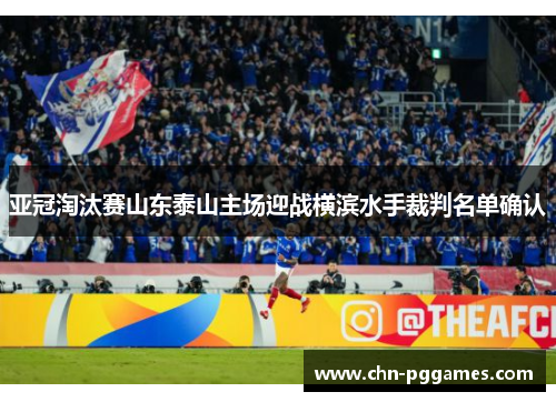 亚冠淘汰赛山东泰山主场迎战横滨水手裁判名单确认 亚冠淘汰赛山东泰山主场迎战横滨水手裁判名单确认