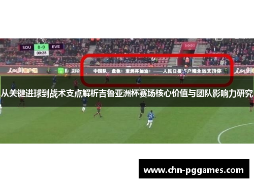 从关键进球到战术支点解析吉鲁亚洲杯赛场核心价值与团队影响力研究 从关键进球到战术支点解析吉鲁亚洲杯赛场核心价值与团队影响力研究