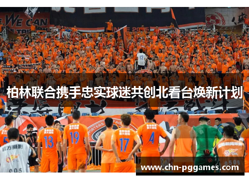 柏林联合携手忠实球迷共创北看台焕新计划 柏林联合携手忠实球迷共创北看台焕新计划